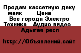 Продам кассетную деку, маяк-231 › Цена ­ 1 500 - Все города Электро-Техника » Аудио-видео   . Адыгея респ.